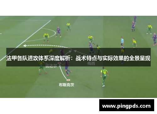法甲各队进攻体系深度解析：战术特点与实际效果的全景呈现