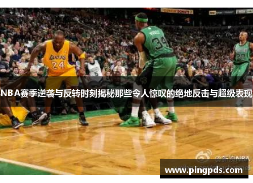 NBA赛季逆袭与反转时刻揭秘那些令人惊叹的绝地反击与超级表现