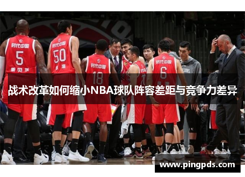 战术改革如何缩小NBA球队阵容差距与竞争力差异