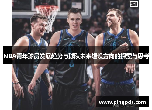 NBA青年球员发展趋势与球队未来建设方向的探索与思考