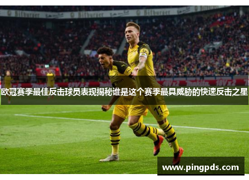 欧冠赛季最佳反击球员表现揭秘谁是这个赛季最具威胁的快速反击之星