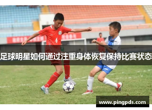 足球明星如何通过注重身体恢复保持比赛状态